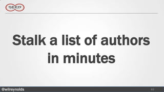 Stalk a list of authors
          in minutes
@wilreynolds                   83
 