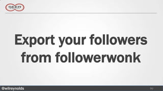 Export your followers
       from followerwonk
@wilreynolds                  90
 