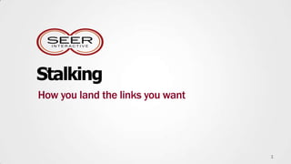 Stalking
How you land the links you want




                                  1
 