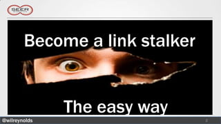 Become a link stalker


               The easy way
@wilreynolds                    2
 
