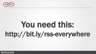 You need this:
   http://bit.ly/rss-everywhere

@wilreynolds                    4
 