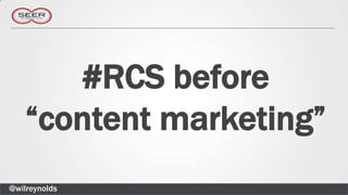 #RCS before
    “content marketing”
@wilreynolds
 