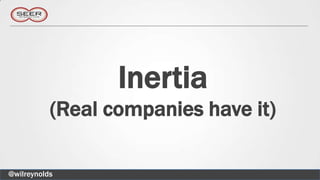 Inertia
           (Real companies have it)

@wilreynolds
 