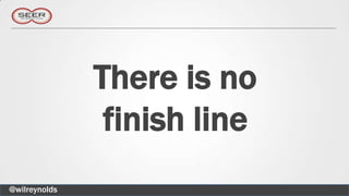 There is no
                finish line
@wilreynolds
 