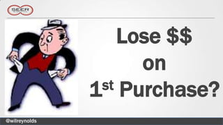 Lose $$
                      on
               1 st Purchase?

@wilreynolds
 