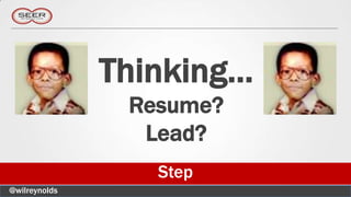 Thinking…
                Resume?
                 Lead?
                  Step
@wilreynolds
 