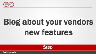 Blog about your vendors
      new features
               Step
@wilreynolds
 