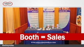 Booth = Sales
@wilreynolds
 