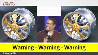 Warning - Warning - Warning
@wilreynolds
 