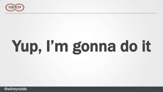 Yup, I’m gonna do it

@wilreynolds
 