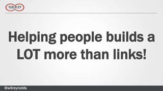 Helping people builds a
  LOT more than links!

@wilreynolds
 