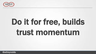 Do it for free, builds
         trust momentum

@wilreynolds
 