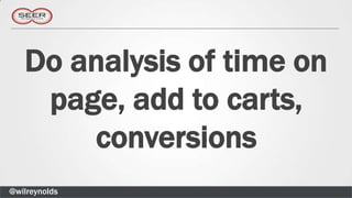 Do analysis of time on
    page, add to carts,
       conversions
@wilreynolds
 