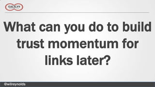 What can you do to build
 trust momentum for
      links later?
@wilreynolds
 