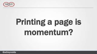 Printing a page is
             momentum?

@wilreynolds
 