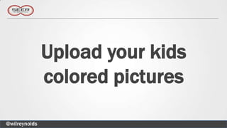 Upload your kids
               colored pictures

@wilreynolds
 