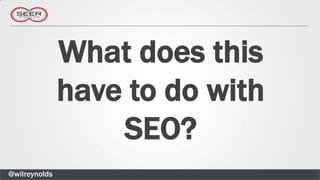What does this
               have to do with
                   SEO?
@wilreynolds
 