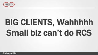 BIG CLIENTS, Wahhhhh
  Small biz can’t do RCS

@wilreynolds
 