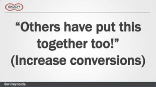 “Others have put this
        together too!”
   (Increase conversions)
@wilreynolds
 