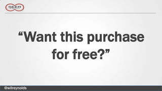 “Want this purchase
           for free?”

@wilreynolds
 