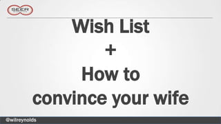 Wish List
                  +
               How to
          convince your wife
@wilreynolds
 