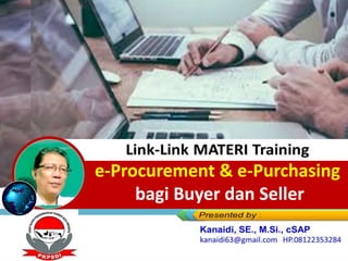 Link-Link MATERI Training
E-PROCUREMENT
Bagi Para Karyawan PDAM Kota Surabaya
Di Hotel Ibis Thamrin-Jakarta, 21-22 Oktober 2019
e-Procurement & e-Purchasing
bagi Buyer dan Seller
 