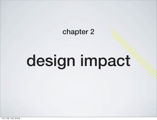 chapter 2



                    design impact


13년	 3월	 15일	 금요일
 