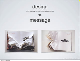 design
                    [정해진 어떠한 것을 구체적으로 계획하고 형상화 시키는 작업]




                        message




                                                         link conference 2013 Noh, Jin Young

13년	 3월	 15일	 금요일
 