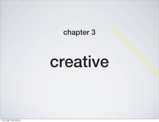 chapter 3



                    creative


13년	 3월	 15일	 금요일
 