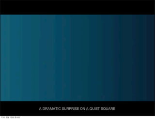 A DRAMATIC SURPRISE ON A QUIET SQUARE

13년	 3월	 15일	 금요일
 