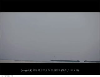 [insight 展] 마음의 눈으로 담은 사진들 (30초_느껴.보다)

13년	 3월	 15일	 금요일
 
