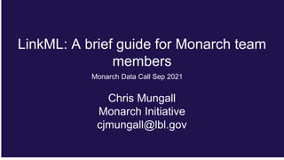 LinkML: A brief guide for Monarch team
members
Chris Mungall
Monarch Initiative
cjmungall@lbl.gov
Monarch Data Call Sep 2021
 
