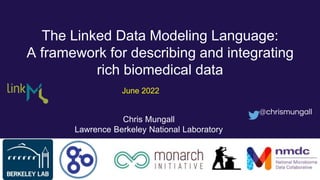 The Linked Data Modeling Language:
A framework for describing and integrating
rich biomedical data
Chris Mungall
Lawrence Berkeley National Laboratory
@chrismungall
June 2022
 