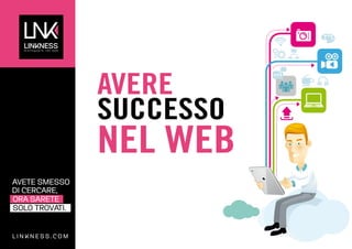 AVERE
SUCCESSO

NEL WEB

AVETE SMESSO
DI CERCARE,
ORA SARETE
SOLO TROVATI.

LINKNESS.COM

 