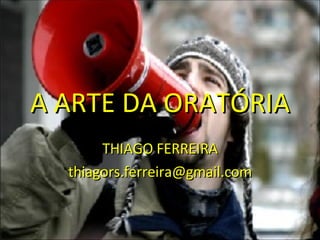 A ARTE DA ORATÓRIA THIAGO FERREIRA [email_address] 