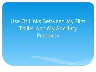 Use Of Links Between My Film
Trailer And My Ancillary
Products
 