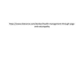 https://www.slideserve.com/donkor/health-management-through-yoga-
and-naturopathy
 