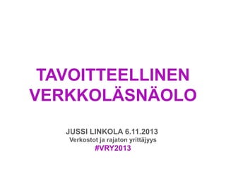TAVOITTEELLINEN
VERKKOLÄSNÄOLO
JUSSI LINKOLA 6.11.2013
Verkostot ja rajaton yrittäjyys

#VRY2013

 
