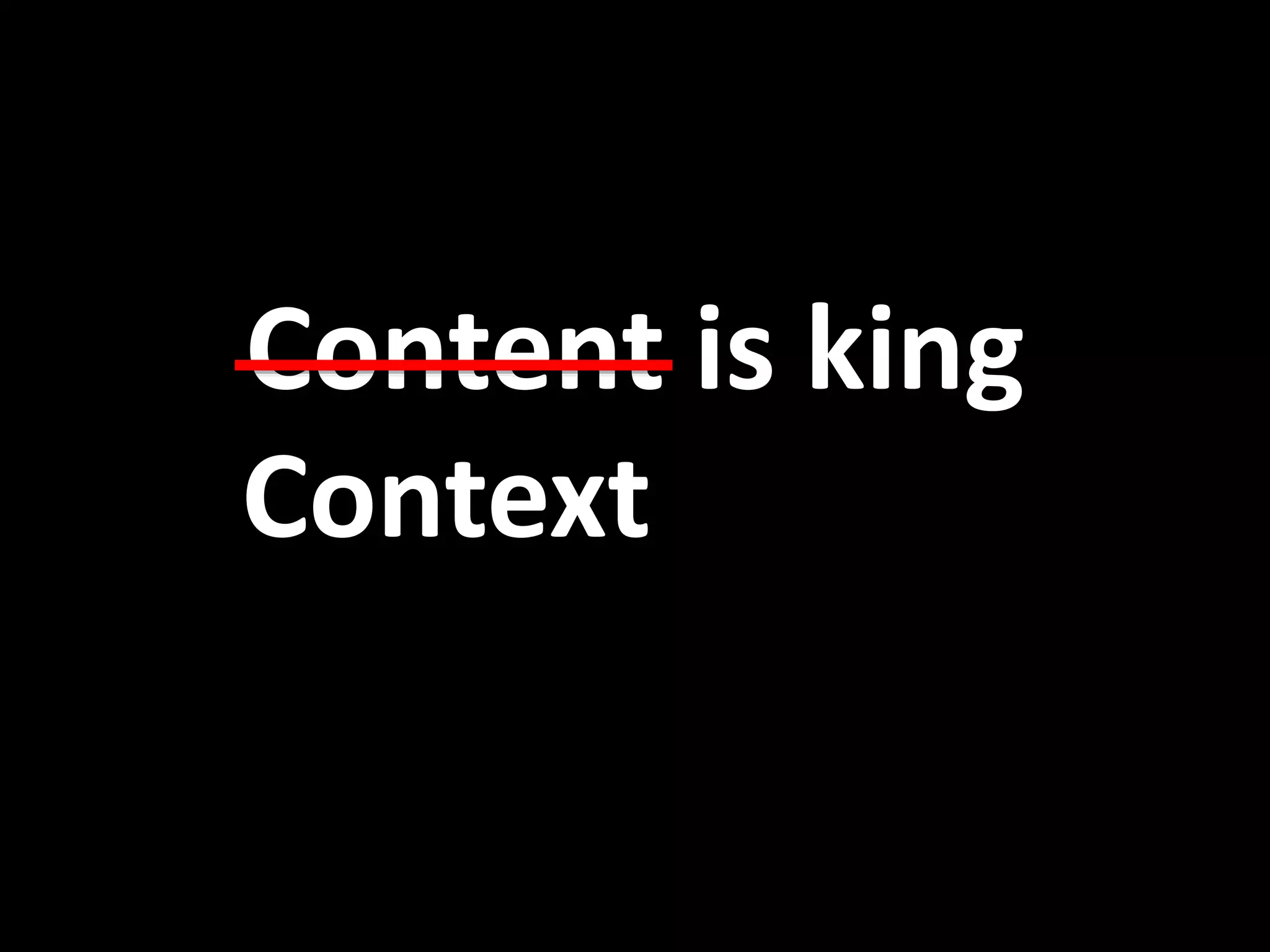 Content is king 
Context 
 