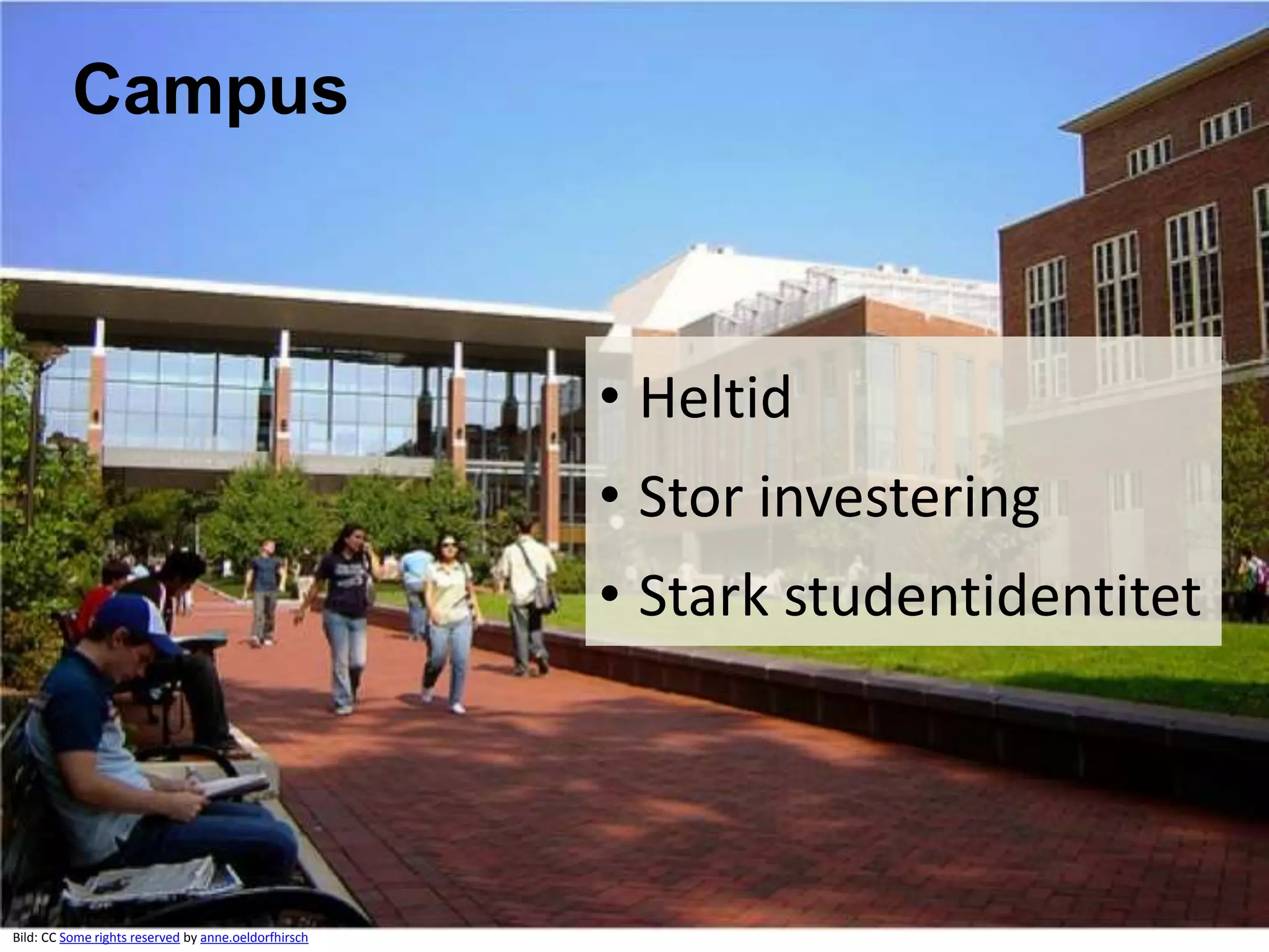 Campus 
Bild: CC Some rights reserved by anne.oeldorfhirsch 
• Heltid 
• Stor investering 
• Stark studentidentitet 
 
