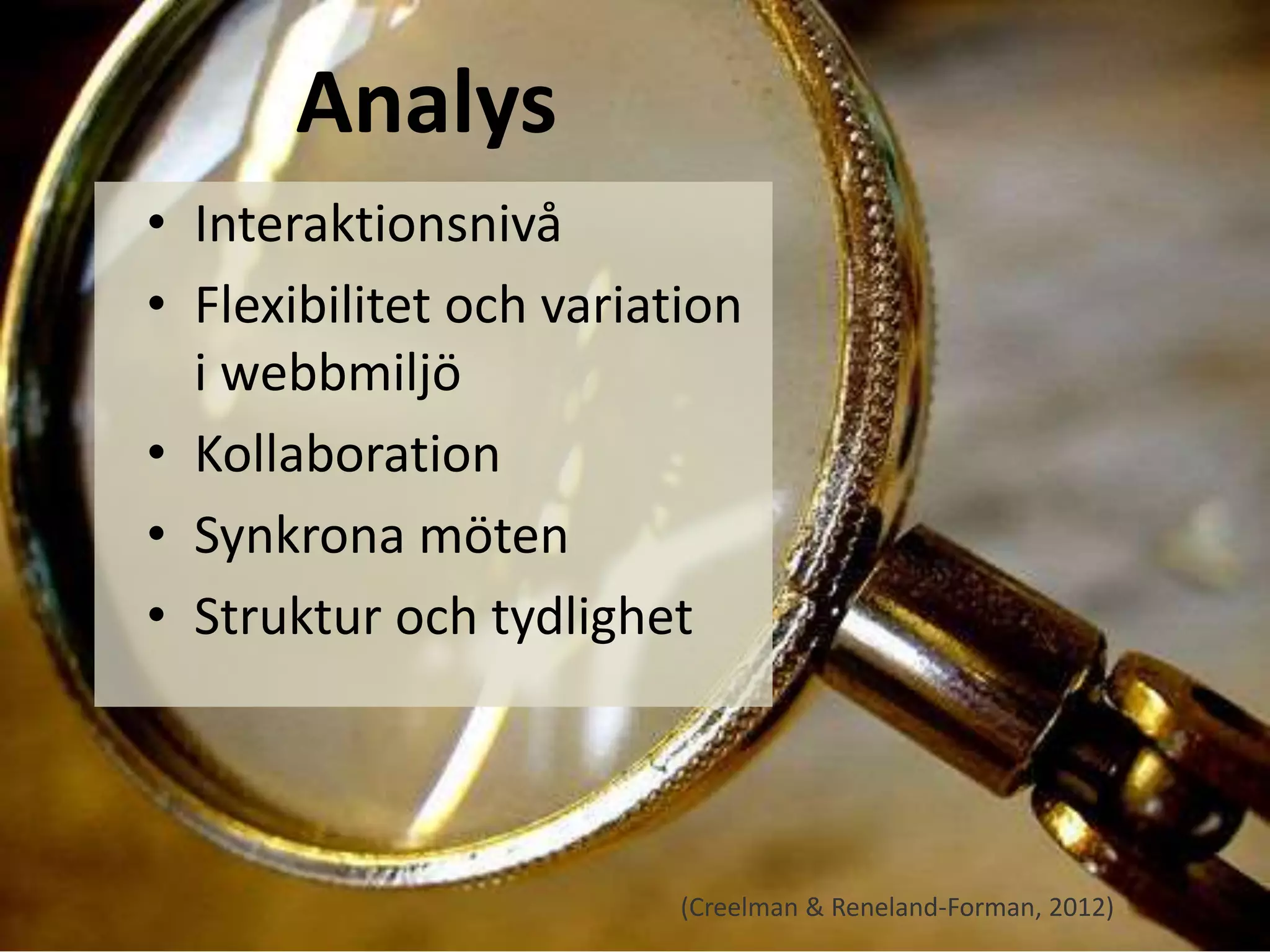 • Interaktionsnivå 
• Flexibilitet och variation 
i webbmiljö 
• Kollaboration 
• Synkrona möten 
• Struktur och tydlighet 
(Creelman & Reneland-Forman, 2012) 
Analys 
 