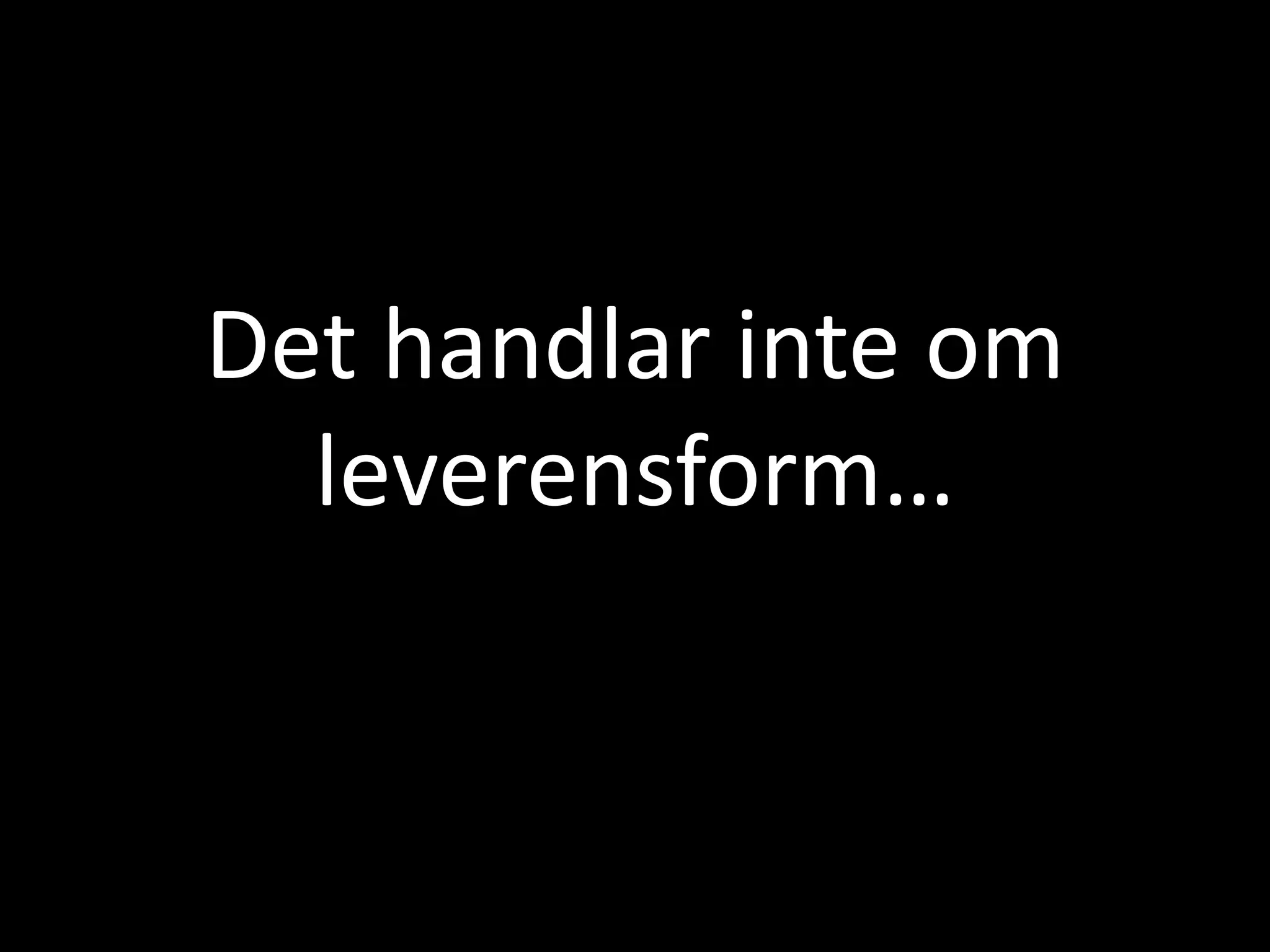 Det handlar inte om 
leverensform… 
 