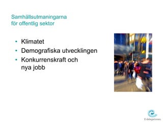 Samhällsutmaningarna
för offentlig sektor


 • Klimatet
 • Demografiska utvecklingen
 • Konkurrenskraft och
   nya jobb
 