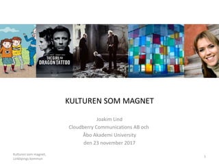 KULTUREN SOM MAGNET
Joakim Lind
Cloudberry Communications AB och
Åbo Akademi University
den 23 november 2017
Kulturen som magnet,
Linköpings kommun
1
 