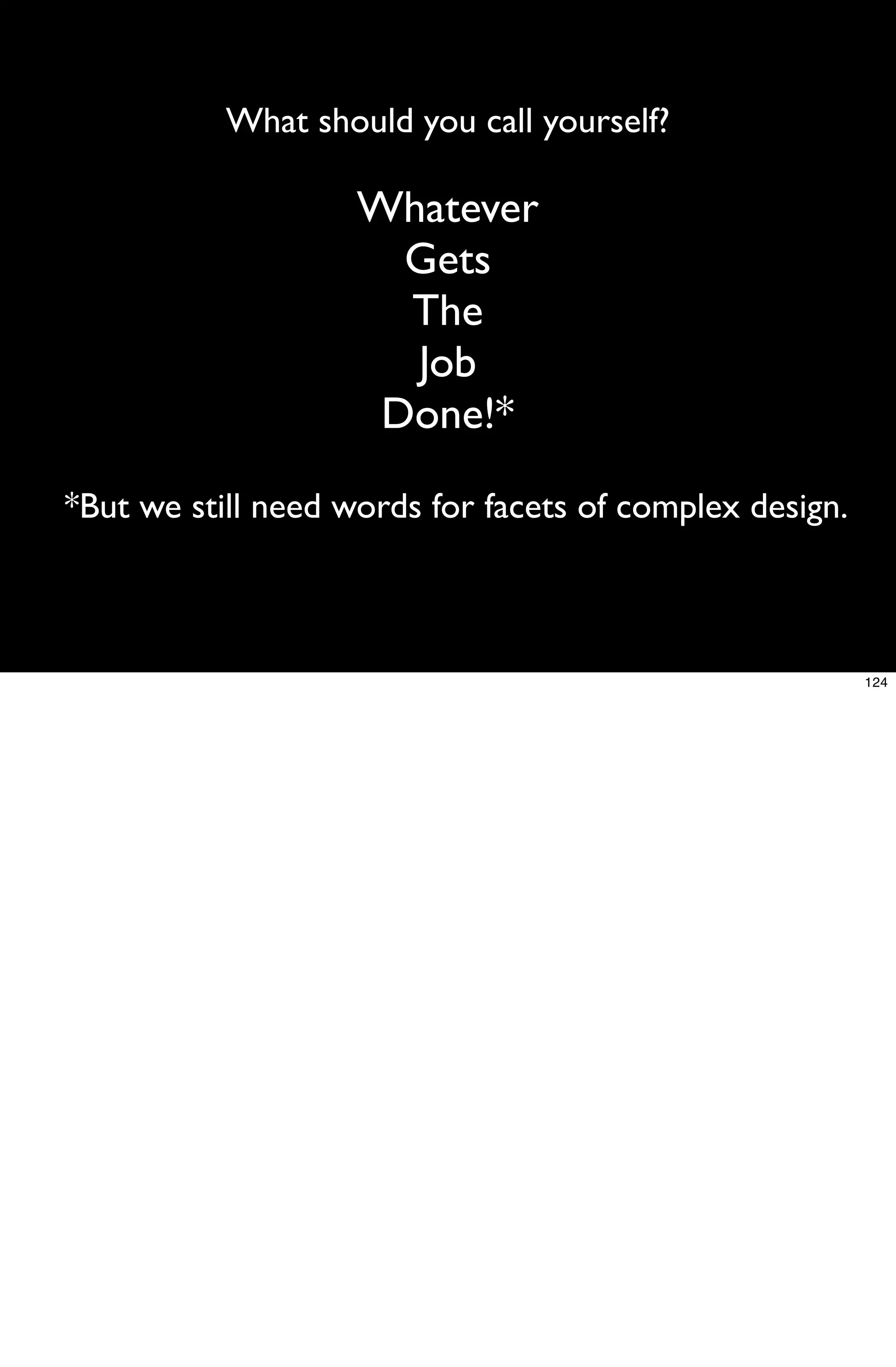 What should you call yourself?

                    Whatever
                      Gets
                      The
                      Job
                     Done!*

*But we still need words for facets of complex design.



                                                         124
 