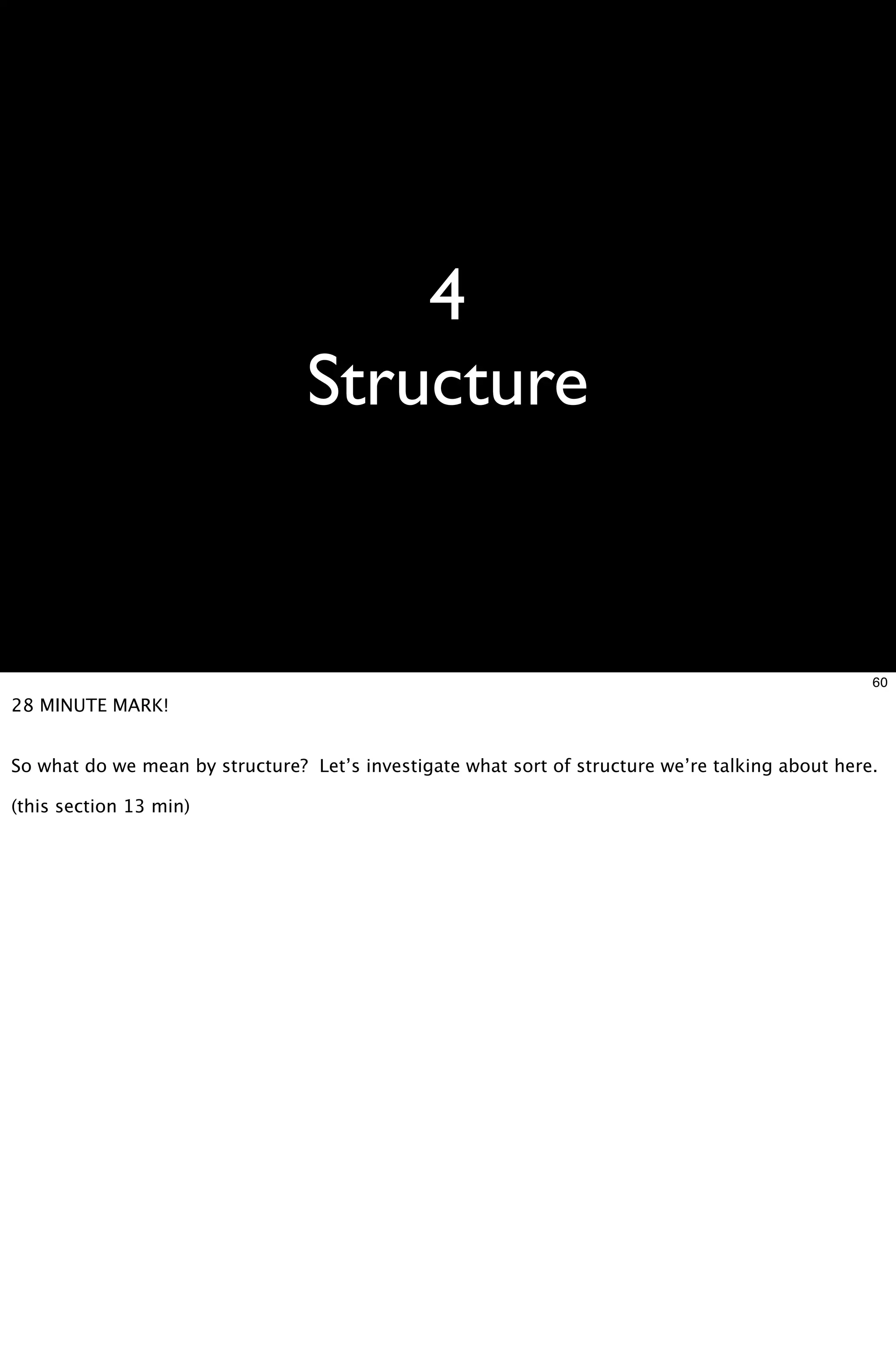 4
                                 Structure


                                                                                                  60
28 MINUTE MARK!


So what do we mean by structure? Let’s investigate what sort of structure we’re talking about here.

(this section 13 min)
 