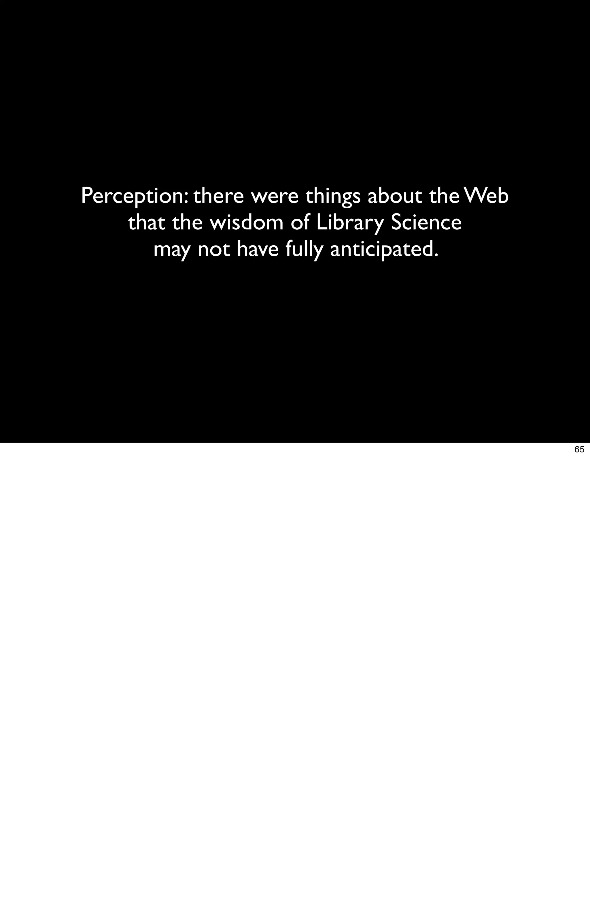 Perception: there were things about the Web
    that the wisdom of Library Science
       may not have fully anticipated.




                                              65
 