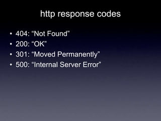 http response codes
• 404: ―Not Found‖
• 200: ―OK‖
• 301: ―Moved Permanently‖
• 500: ―Internal Server Error‖
 