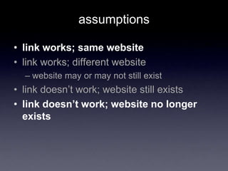 assumptions
• link works; same website
• link works; different website
– website may or may not still exist
• link doesn’t work; website still exists
• link doesn’t work; website no longer
exists
 