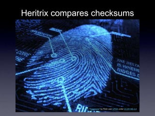 Heritrix compares checksums
―Fingerprint‖ by Flickr user CPOA under CC BY-ND 2.0
 